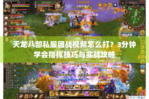 天龙八部私服团战视频怎么打？3分钟学会指挥技巧与实战攻略