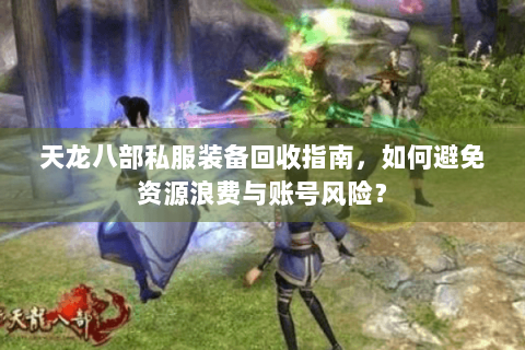 天龙八部私服装备回收指南，如何避免资源浪费与账号风险？
