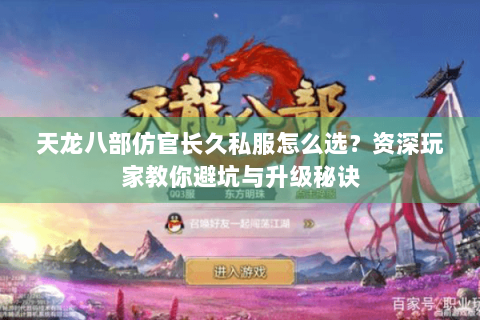 天龙八部仿官长久私服怎么选？资深玩家教你避坑与升级秘诀