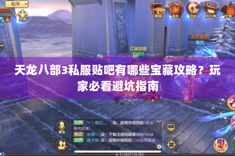 天龙八部3私服贴吧有哪些宝藏攻略？玩家必看避坑指南