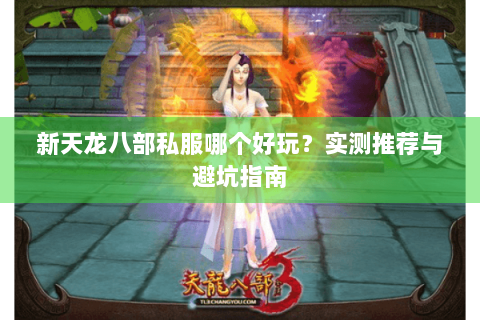 新天龙八部私服哪个好玩？实测推荐与避坑指南