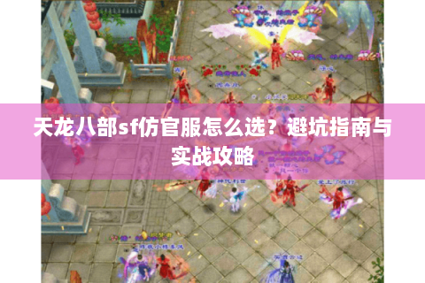 天龙八部sf仿官服怎么选？避坑指南与实战攻略