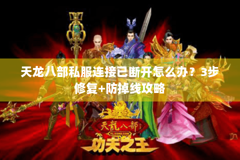 天龙八部私服连接已断开怎么办？3步修复+防掉线攻略