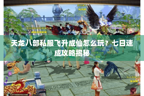 天龙八部私服飞升成仙怎么玩?七日速成攻略揭秘 天龙八部私服飞升成仙怎么玩?七日速成攻略揭秘