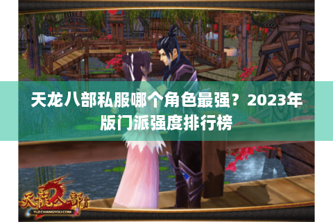 天龙八部私服哪个角色最强？2023年版门派强度排行榜