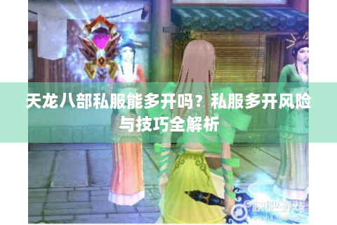 天龙八部私服能多开吗？私服多开风险与技巧全解析