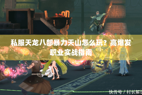 私服天龙八部暴力天山怎么玩？高爆发职业实战指南