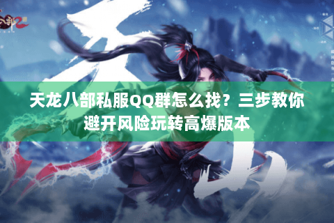 天龙八部私服QQ群怎么找？三步教你避开风险玩转高爆版本