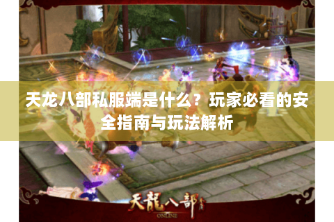 天龙八部私服端是什么？玩家必看的安全指南与玩法解析