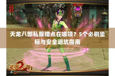 天龙八部私服赠点在哪领？5个必刷坐标与安全避坑指南