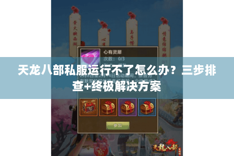 天龙八部私服运行不了怎么办？三步排查+终极解决方案