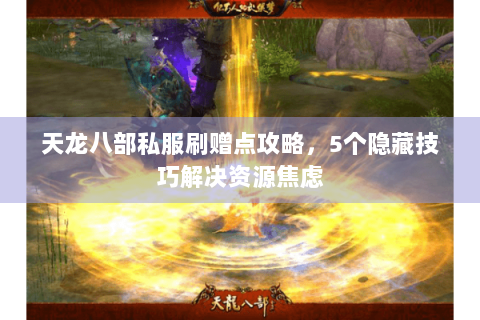 天龙八部私服刷赠点攻略，5个隐藏技巧解决资源焦虑