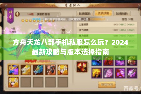 方舟天龙八部手机私服怎么玩？2024最新攻略与版本选择指南