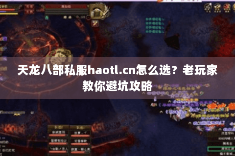 天龙八部私服haotl.cn怎么选？老玩家教你避坑攻略