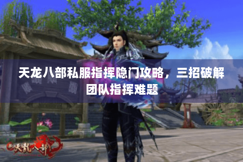 天龙八部私服指挥隐门攻略，三招破解团队指挥难题