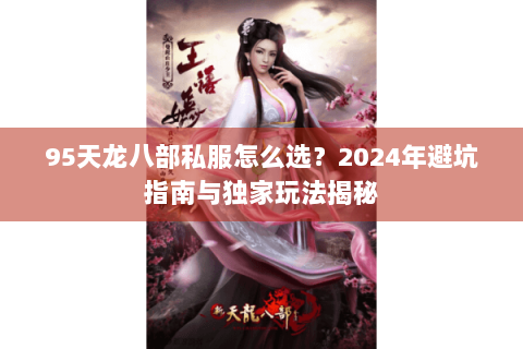 95天龙八部私服怎么选？2024年避坑指南与独家玩法揭秘