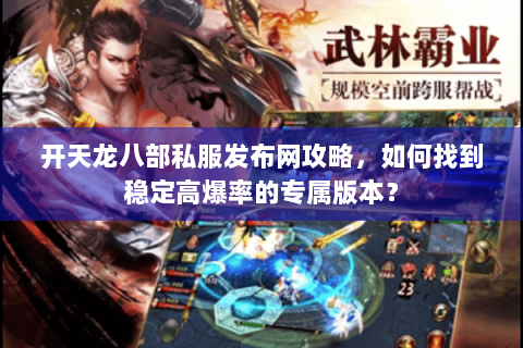开天龙八部私服发布网攻略，如何找到稳定高爆率的专属版本？