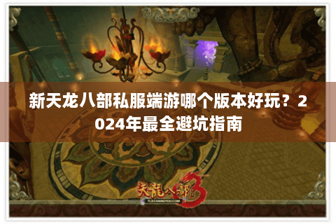 新天龙八部私服端游哪个版本好玩？2024年最全避坑指南