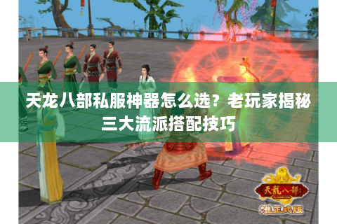 天龙八部私服神器怎么选？老玩家揭秘三大流派搭配技巧