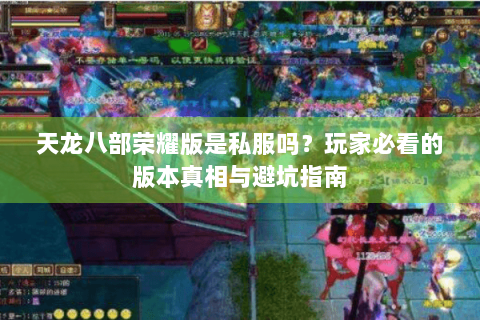 天龙八部荣耀版是私服吗?玩家必看的版本真相与避坑指南 天龙八部荣耀版是私服吗?玩家必看的版本真相与避坑指南