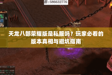 天龙八部荣耀版是私服吗？玩家必看的版本真相与避坑指南