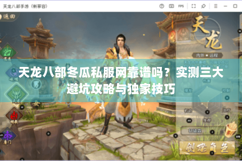 天龙八部冬瓜私服网靠谱吗？实测三大避坑攻略与独家技巧