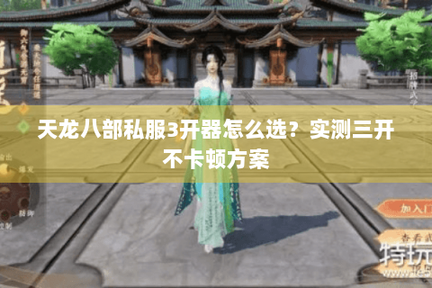 天龙八部私服3开器怎么选？实测三开不卡顿方案