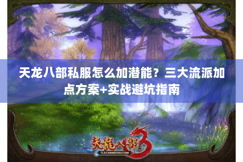 天龙八部私服怎么加潜能？三大流派加点方案+实战避坑指南