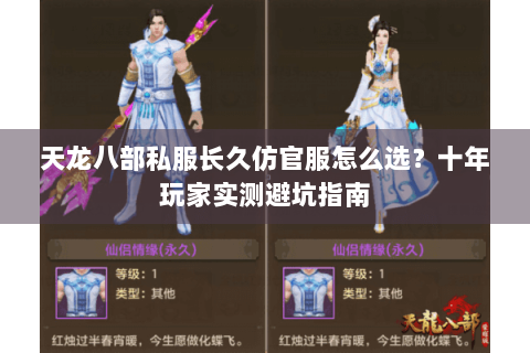 天龙八部私服长久仿官服怎么选?十年玩家实测避坑指南 天龙八部私服长久仿官服怎么选?十年玩家实测避坑指南
