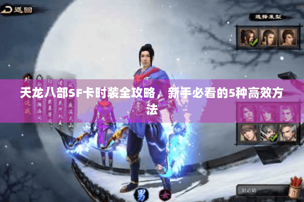 天龙八部SF卡时装全攻略,新手必看的5种高效方法 天龙八部SF卡时装全攻略,新手必看的5种高效方法