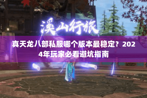 真天龙八部私服哪个版本最稳定？2024年玩家必看避坑指南