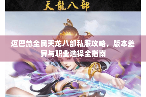 迈巴赫全民天龙八部私服攻略，版本差异与职业选择全指南