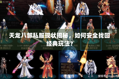 天龙八部私服现状揭秘，如何安全找回经典玩法？
