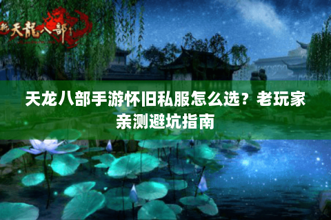 天龙八部手游怀旧私服怎么选？老玩家亲测避坑指南