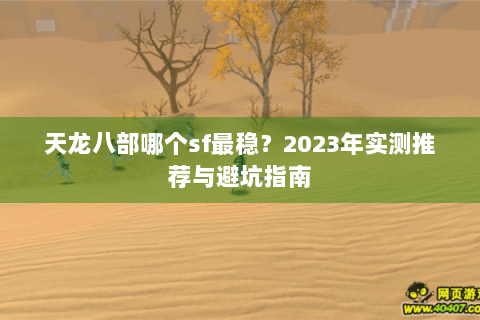 天龙八部哪个sf最稳？2023年实测推荐与避坑指南