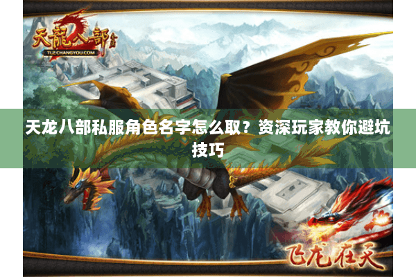 天龙八部私服角色名字怎么取？资深玩家教你避坑技巧