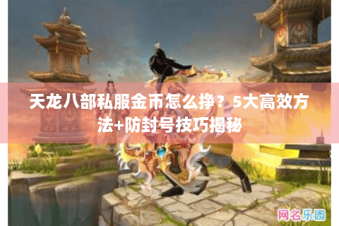 天龙八部私服金币怎么挣？5大高效方法+防封号技巧揭秘