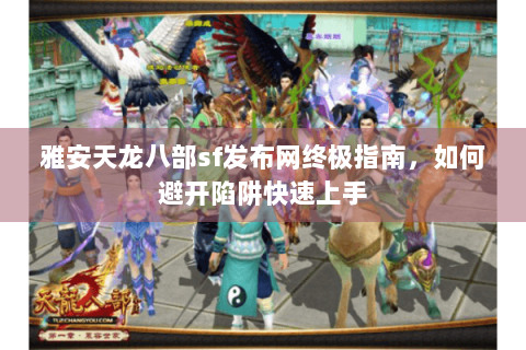 雅安天龙八部sf发布网终极指南，如何避开陷阱快速上手