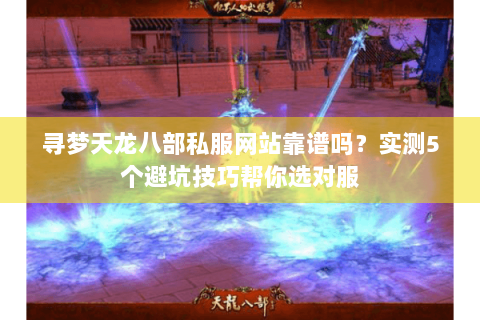 寻梦天龙八部私服网站靠谱吗？实测5个避坑技巧帮你选对服