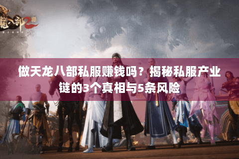 做天龙八部私服赚钱吗？揭秘私服产业链的3个真相与5条风险