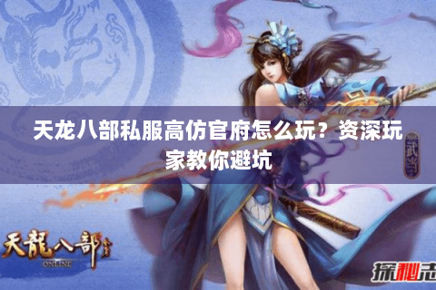 天龙八部私服高仿官府怎么玩？资深玩家教你避坑