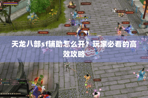 天龙八部sf辅助怎么开？玩家必看的高效攻略