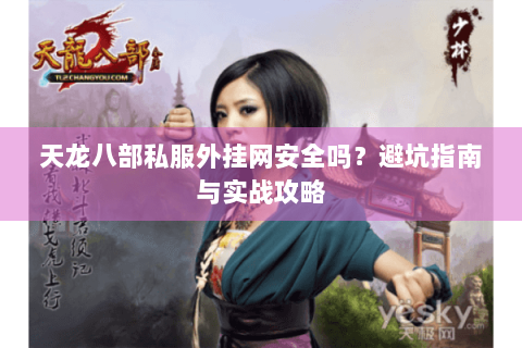 天龙八部私服外挂网安全吗？避坑指南与实战攻略