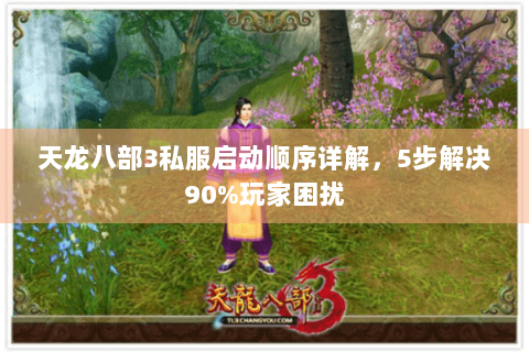 天龙八部3私服启动顺序详解，5步解决90%玩家困扰