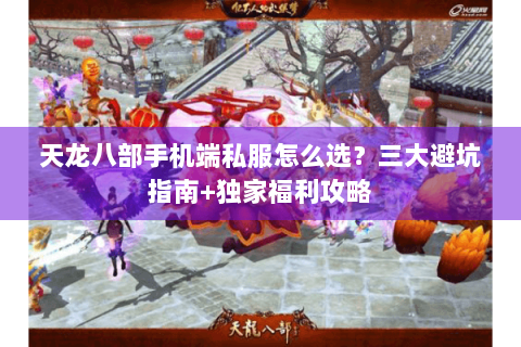 天龙八部手机端私服怎么选？三大避坑指南+独家福利攻略