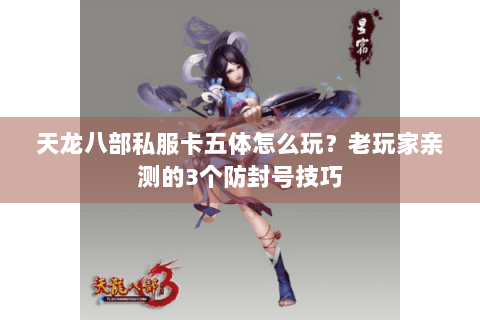 天龙八部私服卡五体怎么玩？老玩家亲测的3个防封号技巧