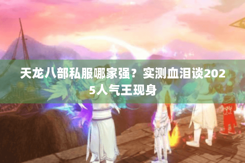 天龙八部私服哪家强？实测血泪谈2025人气王现身