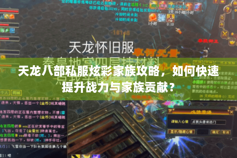 天龙八部私服炫彩家族攻略，如何快速提升战力与家族贡献？