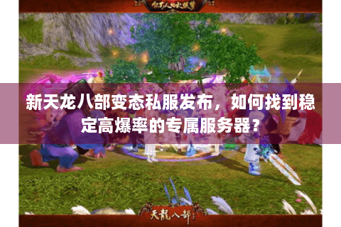 新天龙八部变态私服发布，如何找到稳定高爆率的专属服务器？