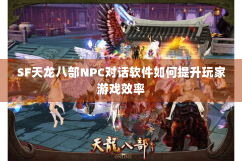 SF天龙八部NPC对话软件如何提升玩家游戏效率